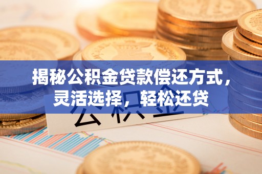 吉木乃揭秘公积金贷款偿还方式，灵活选择，轻松还贷
