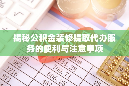 吉木乃揭秘公积金装修提取代办服务的便利与注意事项