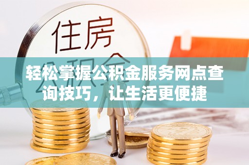 吉木乃轻松掌握公积金服务网点查询技巧，让生活更便捷