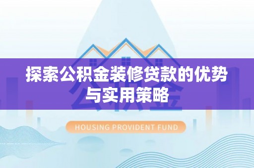 吉木乃探索公积金装修贷款的优势与实用策略