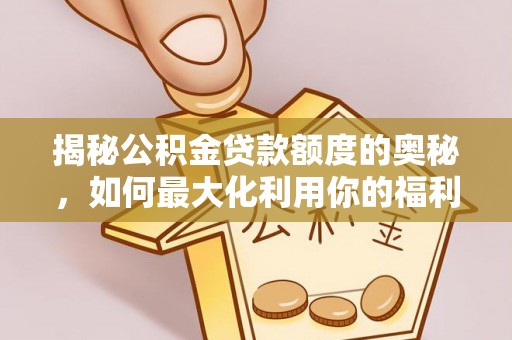 吉木乃揭秘公积金贷款额度的奥秘，如何最大化利用你的福利？