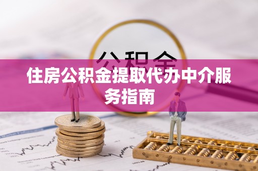 吉木乃住房公积金提取代办中介服务指南