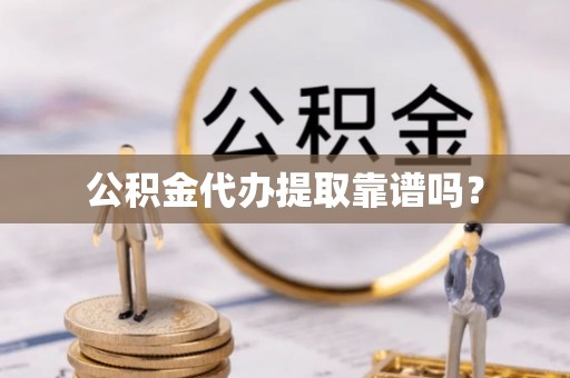 吉木乃公积金代办提取靠谱吗？