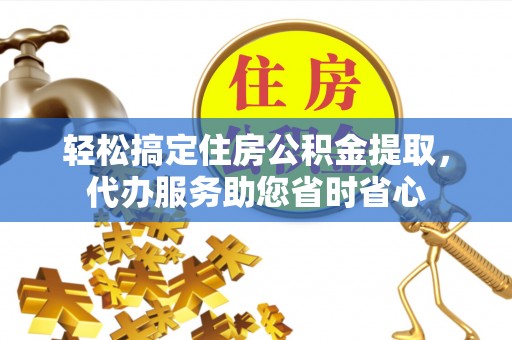 吉木乃轻松搞定住房公积金提取，代办服务助您省时省心