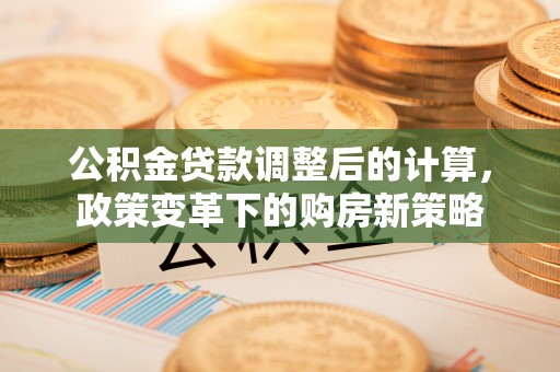 吉木乃公积金贷款调整后的计算，政策变革下的购房新策略