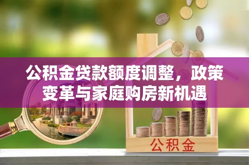 吉木乃公积金贷款额度调整，政策变革与家庭购房新机遇