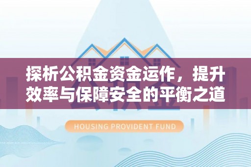 吉木乃探析公积金资金运作，提升效率与保障安全的平衡之道