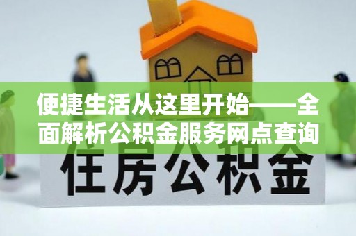 吉木乃便捷生活从这里开始——全面解析公积金服务网点查询与高效利用