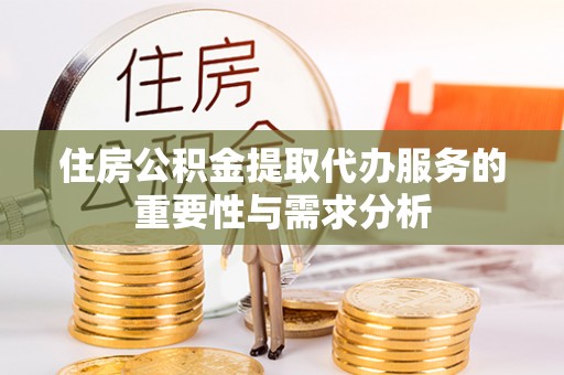吉木乃住房公积金提取代办服务的重要性与需求分析