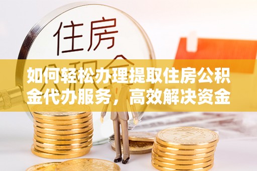吉木乃如何轻松办理提取住房公积金代办服务，高效解决资金需求