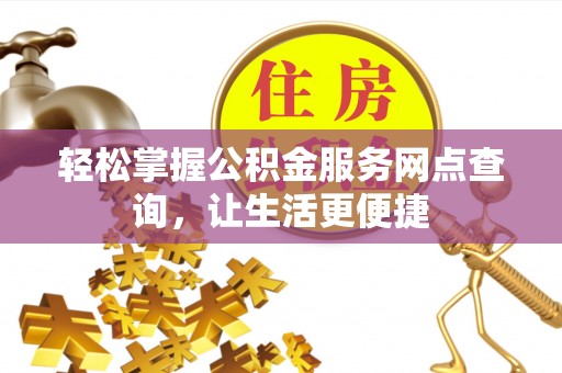 吉木乃轻松掌握公积金服务网点查询，让生活更便捷