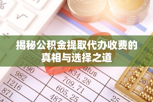 吉木乃揭秘公积金提取代办收费的真相与选择之道