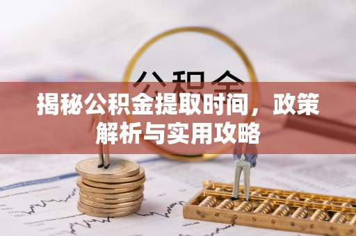吉木乃揭秘公积金提取时间，政策解析与实用攻略