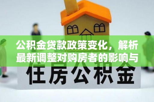 吉木乃公积金贷款政策变化，解析最新调整对购房者的影响与机遇