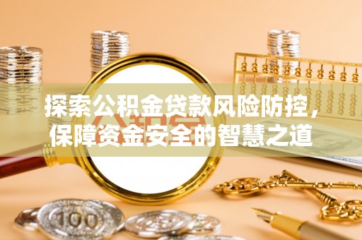 吉木乃探索公积金贷款风险防控，保障资金安全的智慧之道