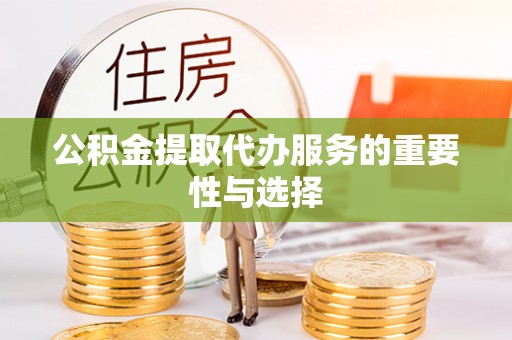 吉木乃公积金提取代办服务的重要性与选择