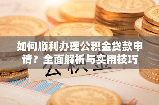 吉木乃如何顺利办理公积金贷款申请？全面解析与实用技巧