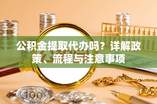 吉木乃公积金提取代办吗？详解政策、流程与注意事项