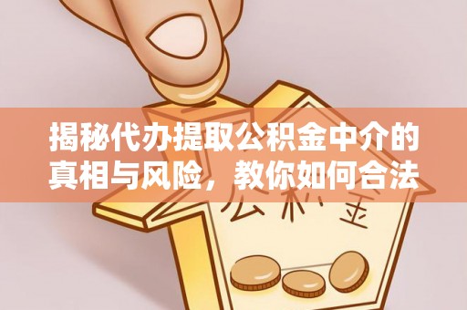 吉木乃揭秘代办提取公积金中介的真相与风险，教你如何合法合规操作