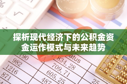 吉木乃探析现代经济下的公积金资金运作模式与未来趋势