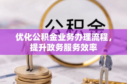 吉木乃优化公积金业务办理流程，提升政务服务效率