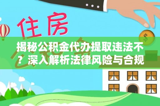 吉木乃揭秘公积金代办提取违法不？深入解析法律风险与合规途径