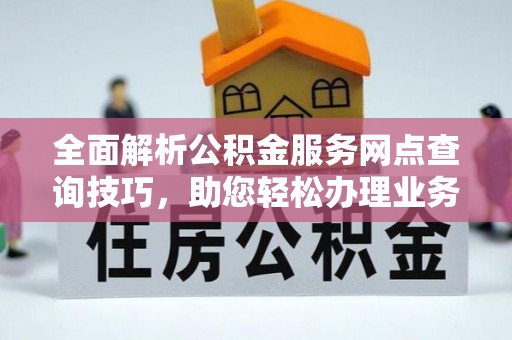 吉木乃全面解析公积金服务网点查询技巧，助您轻松办理业务