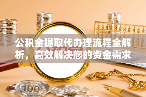 吉木乃公积金提取代办理流程全解析，高效解决您的资金需求