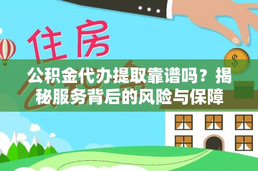吉木乃公积金代办提取靠谱吗？揭秘服务背后的风险与保障