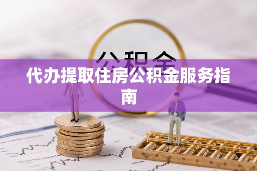 吉木乃代办提取住房公积金服务指南