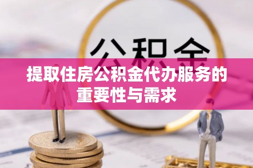 吉木乃提取住房公积金代办服务的重要性与需求