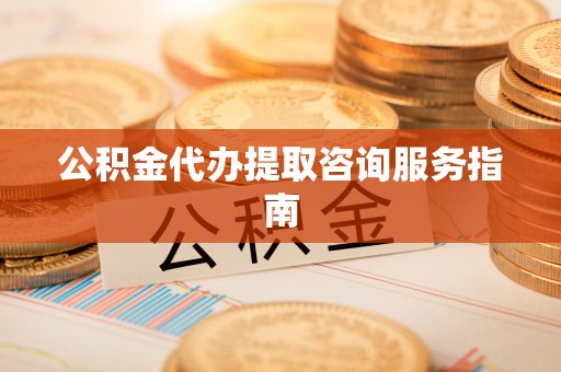 吉木乃公积金代办提取咨询服务指南