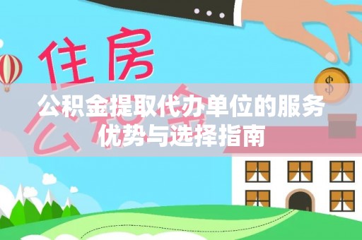 吉木乃公积金提取代办单位的服务优势与选择指南
