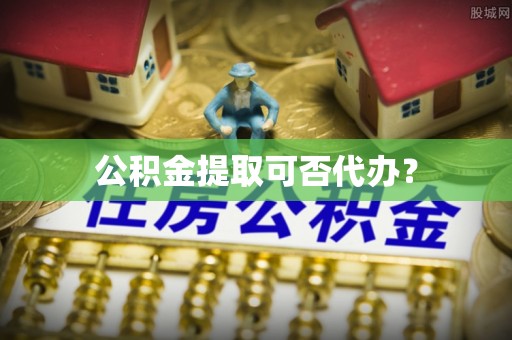 吉木乃公积金提取可否代办？