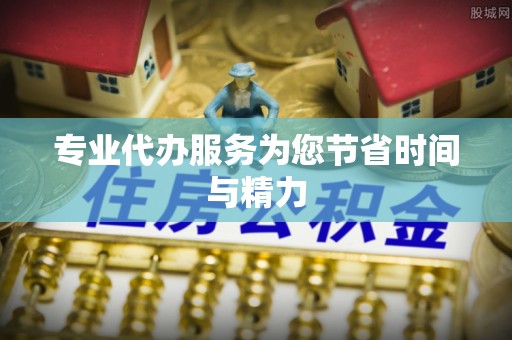 吉木乃专业代办服务为您节省时间与精力