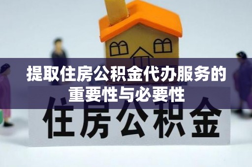 吉木乃提取住房公积金代办服务的重要性与必要性