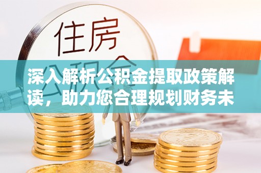 吉木乃深入解析公积金提取政策解读，助力您合理规划财务未来