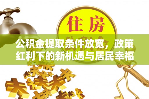 吉木乃公积金提取条件放宽，政策红利下的新机遇与居民幸福感提升