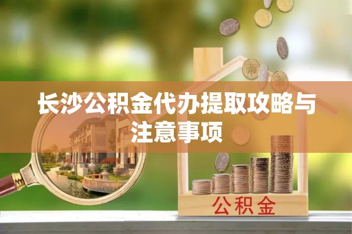 吉木乃长沙公积金代办提取攻略与注意事项