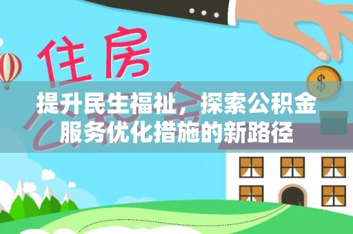 吉木乃提升民生福祉，探索公积金服务优化措施的新路径