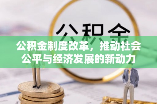 吉木乃公积金制度改革，推动社会公平与经济发展的新动力
