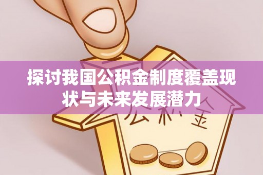 吉木乃探讨我国公积金制度覆盖现状与未来发展潜力