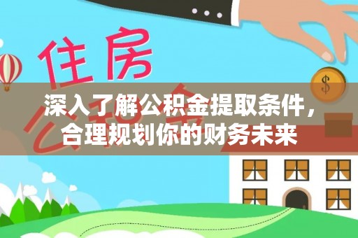 吉木乃深入了解公积金提取条件，合理规划你的财务未来