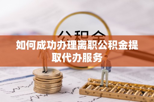 吉木乃如何成功办理离职公积金提取代办服务