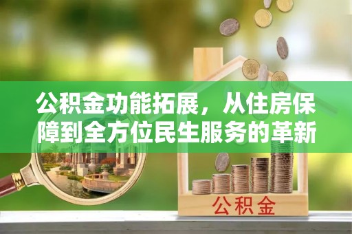 吉木乃公积金功能拓展，从住房保障到全方位民生服务的革新之路