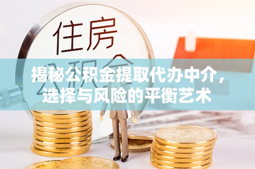 吉木乃揭秘公积金提取代办中介，选择与风险的平衡艺术