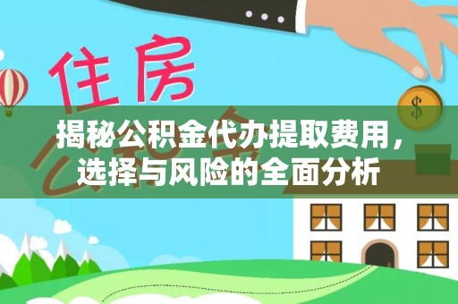 吉木乃揭秘公积金代办提取费用，选择与风险的全面分析