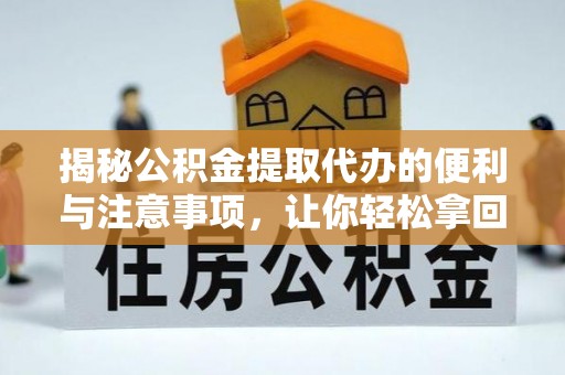 吉木乃揭秘公积金提取代办的便利与注意事项，让你轻松拿回属于你的钱！
