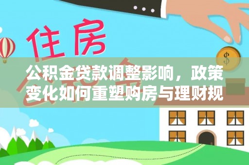 吉木乃公积金贷款调整影响，政策变化如何重塑购房与理财规划