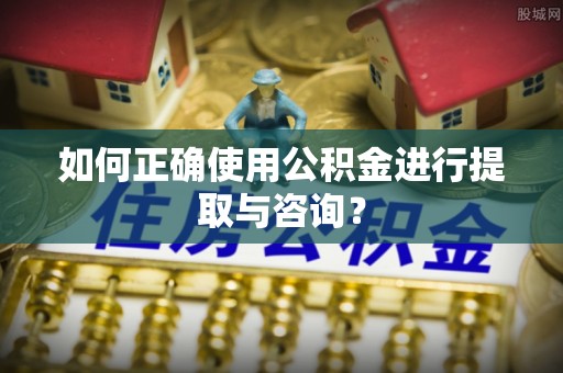 吉木乃如何正确使用公积金进行提取与咨询？